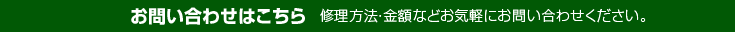 お問い合わせはこちら 修理方法・金額などお気軽にお問い合わせください。