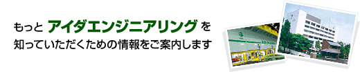 もっとアイダエンジニアリングを知っていただくための情報をご案内します