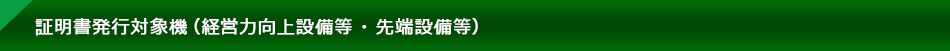 証明書発行対象機（経営力向上設備等・先端設備等）