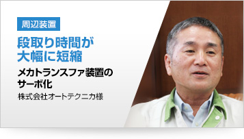 周辺装置 段取り時間が大幅に短縮 メカトランスファ装置のサーボ化 株式会社オートテクニカ様