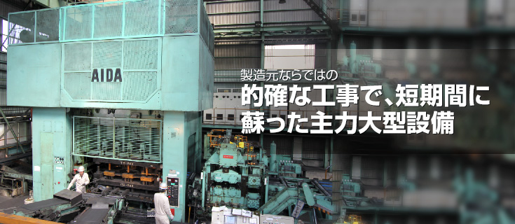 製造元ならではの的確な工事で、短期間に蘇った主力大型設備