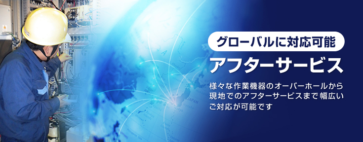 グローバルに対応可能 アフターサービス 様々な作業機器のオーバーホールから現地でのアフターサービスまで幅広いご対応が可能です