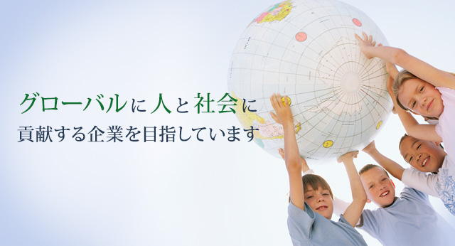 グローバルに人と社会に貢献する企業を目指しています