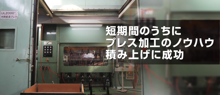 短期間のうちにプレス加工のノウハウ積み上げに成功